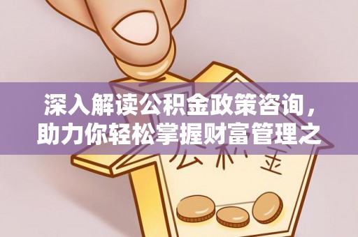 呼兰深入解读公积金政策咨询，助力你轻松掌握财富管理之道