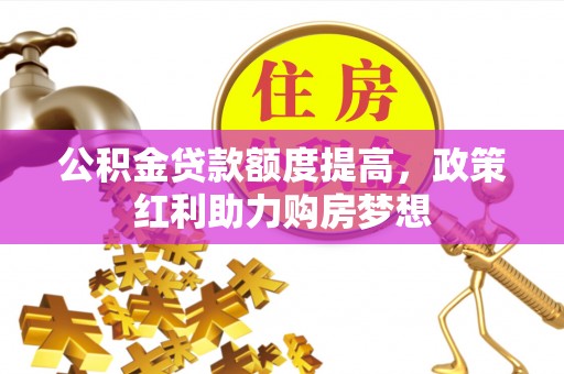 呼兰公积金贷款额度提高，政策红利助力购房梦想
