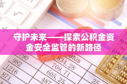 呼兰守护未来——探索公积金资金安全监管的新路径