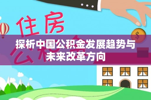 呼兰探析中国公积金发展趋势与未来改革方向