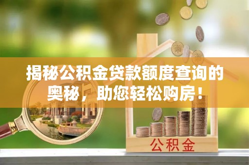 呼兰揭秘公积金贷款额度查询的奥秘，助您轻松购房！