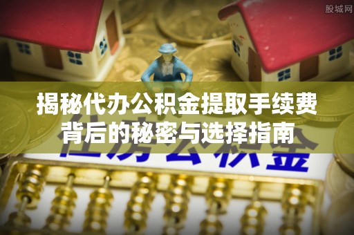 呼兰揭秘代办公积金提取手续费背后的秘密与选择指南