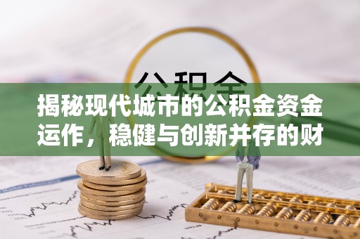 呼兰揭秘现代城市的公积金资金运作，稳健与创新并存的财富管理之道