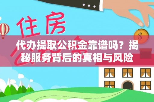 呼兰代办提取公积金靠谱吗？揭秘服务背后的真相与风险