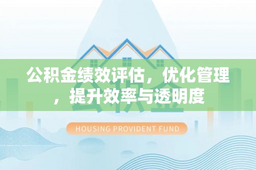 呼兰公积金绩效评估，优化管理，提升效率与透明度