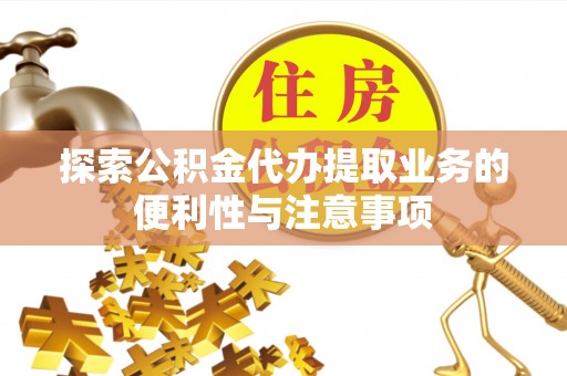 呼兰探索公积金代办提取业务的便利性与注意事项