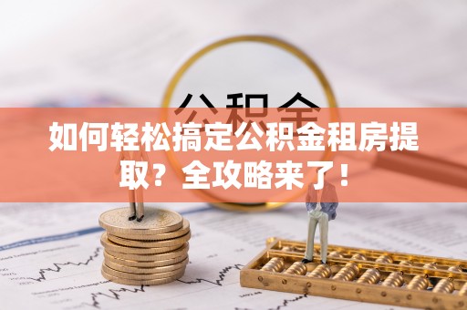 呼兰如何轻松搞定公积金租房提取？全攻略来了！