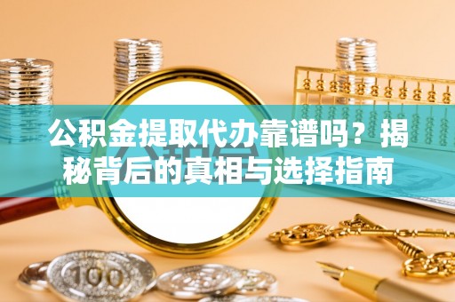 呼兰公积金提取代办靠谱吗？揭秘背后的真相与选择指南