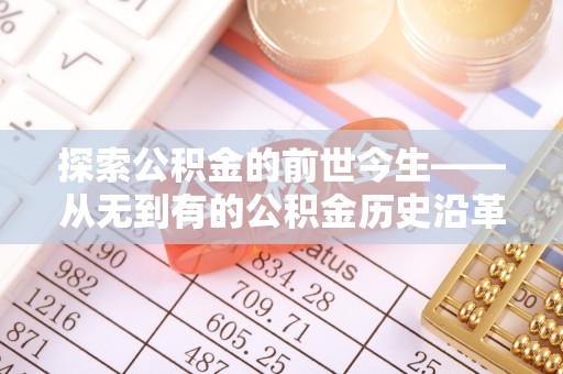 呼兰探索公积金的前世今生——从无到有的公积金历史沿革