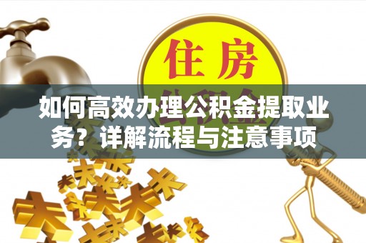 呼兰如何高效办理公积金提取业务？详解流程与注意事项