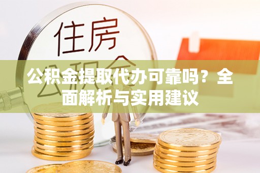 呼兰公积金提取代办可靠吗？全面解析与实用建议