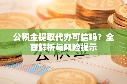 呼兰公积金提取代办可信吗？全面解析与风险提示