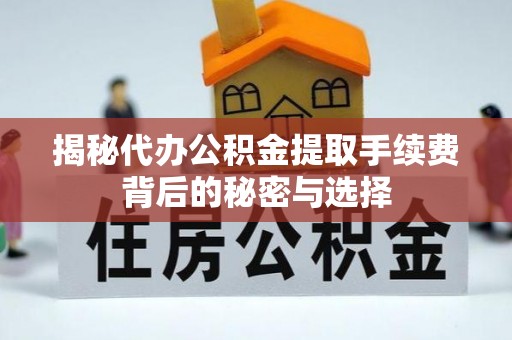 呼兰揭秘代办公积金提取手续费背后的秘密与选择
