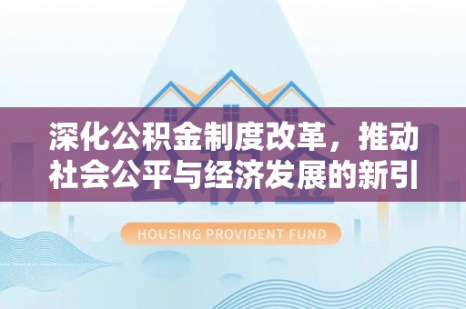 呼兰深化公积金制度改革，推动社会公平与经济发展的新引擎