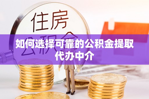 呼兰如何选择可靠的公积金提取代办中介