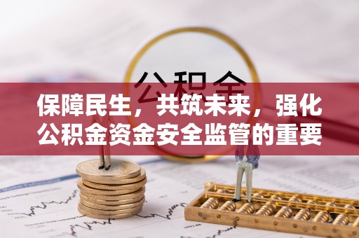 呼兰保障民生，共筑未来，强化公积金资金安全监管的重要性