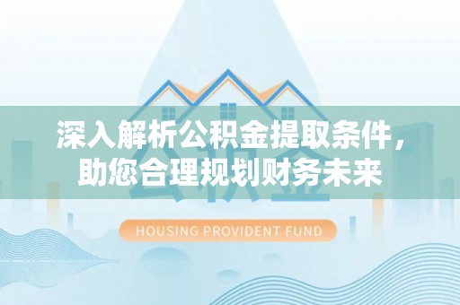 呼兰深入解析公积金提取条件，助您合理规划财务未来