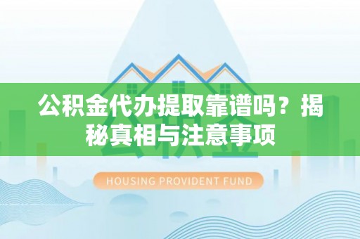呼兰公积金代办提取靠谱吗？揭秘真相与注意事项
