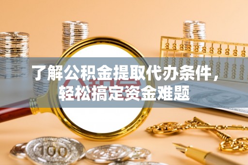 呼兰了解公积金提取代办条件，轻松搞定资金难题