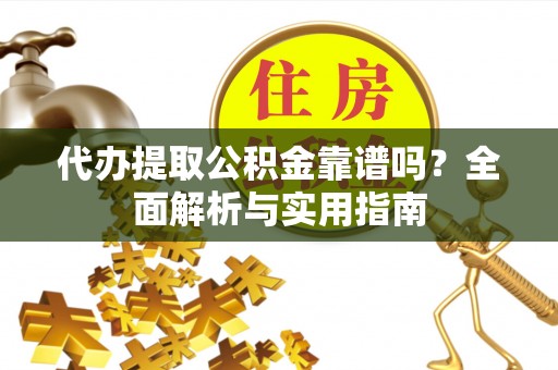 呼兰代办提取公积金靠谱吗？全面解析与实用指南