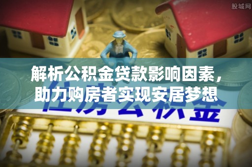 呼兰解析公积金贷款影响因素，助力购房者实现安居梦想