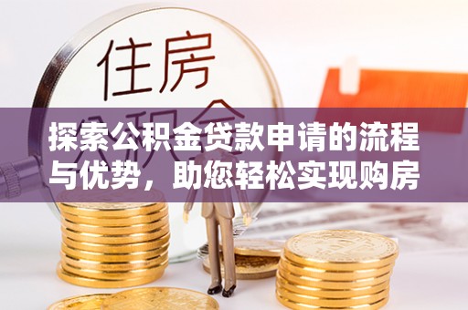 呼兰探索公积金贷款申请的流程与优势，助您轻松实现购房梦想