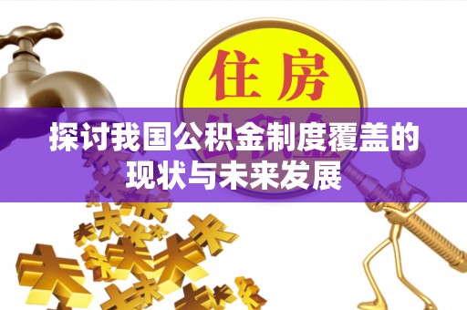 呼兰探讨我国公积金制度覆盖的现状与未来发展