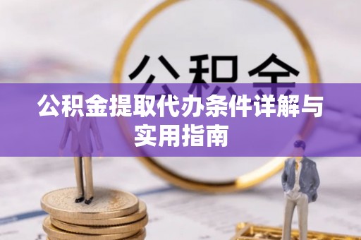 呼兰公积金提取代办条件详解与实用指南