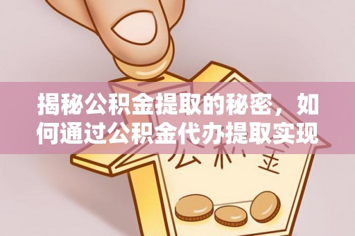 呼兰揭秘公积金提取的秘密，如何通过公积金代办提取实现财务自由