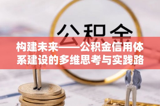 呼兰构建未来——公积金信用体系建设的多维思考与实践路径