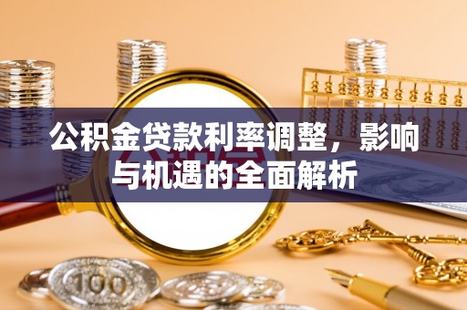 呼兰公积金贷款利率调整，影响与机遇的全面解析