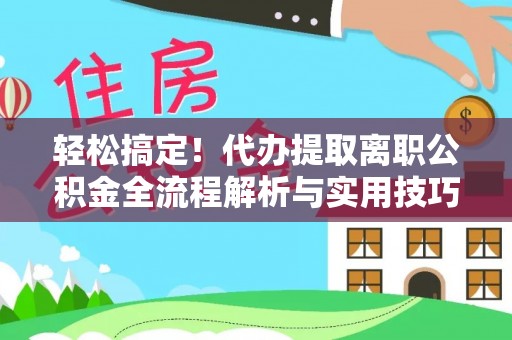 呼兰轻松搞定！代办提取离职公积金全流程解析与实用技巧