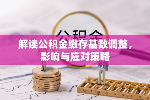 呼兰解读公积金缴存基数调整，影响与应对策略