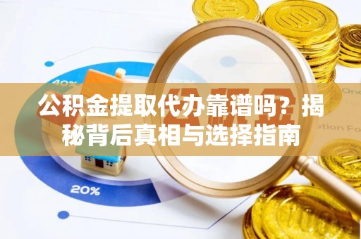 呼兰公积金提取代办靠谱吗？揭秘背后真相与选择指南