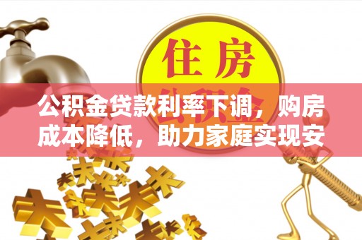 呼兰公积金贷款利率下调，购房成本降低，助力家庭实现安居梦