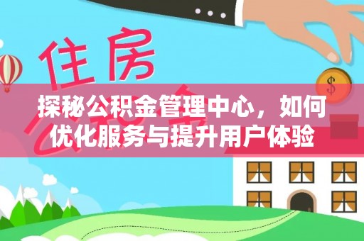 呼兰探秘公积金管理中心，如何优化服务与提升用户体验