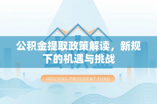 呼兰公积金提取政策解读，新规下的机遇与挑战