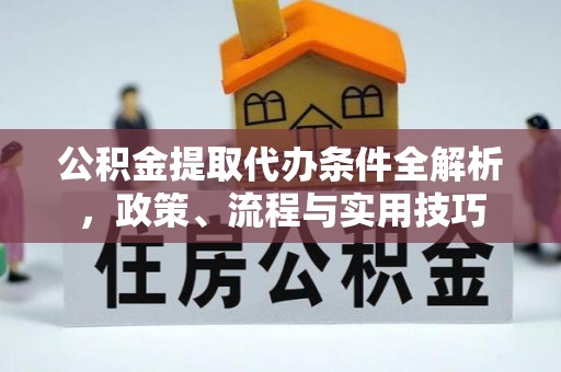 呼兰公积金提取代办条件全解析，政策、流程与实用技巧