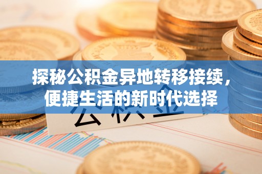 呼兰探秘公积金异地转移接续，便捷生活的新时代选择