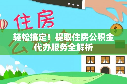 呼兰轻松搞定！提取住房公积金代办服务全解析