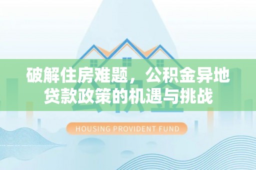 呼兰破解住房难题，公积金异地贷款政策的机遇与挑战