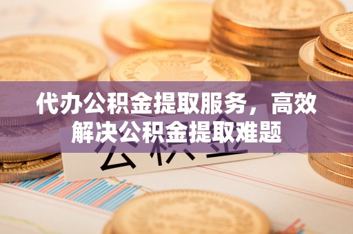 呼兰代办公积金提取服务，高效解决公积金提取难题
