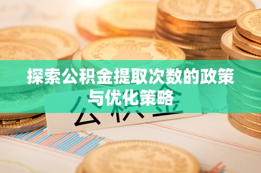 呼兰探索公积金提取次数的政策与优化策略