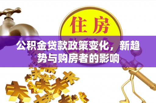 呼兰公积金贷款政策变化，新趋势与购房者的影响