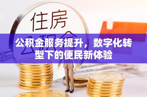 呼兰公积金服务提升，数字化转型下的便民新体验