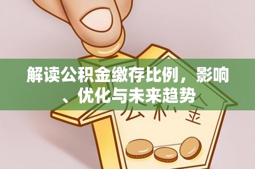 呼兰解读公积金缴存比例，影响、优化与未来趋势
