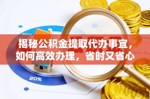 呼兰揭秘公积金提取代办事宜，如何高效办理，省时又省心？