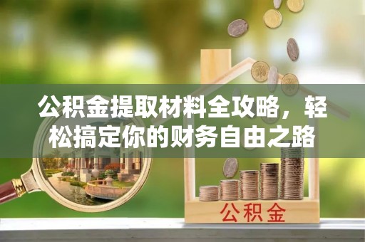 呼兰公积金提取材料全攻略，轻松搞定你的财务自由之路