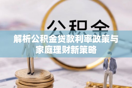 呼兰解析公积金贷款利率政策与家庭理财新策略