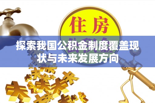 呼兰探索我国公积金制度覆盖现状与未来发展方向